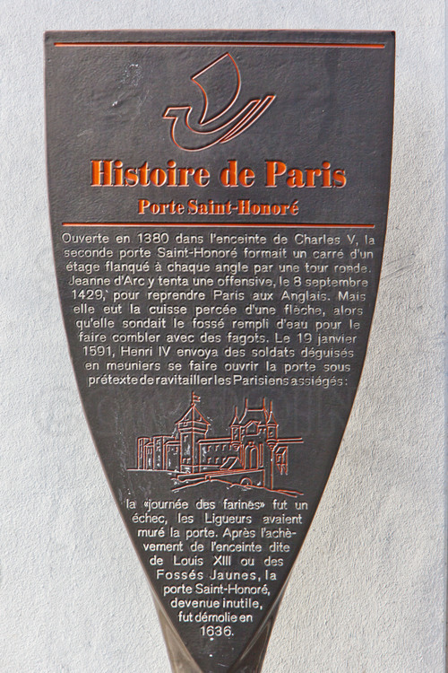 Paris, where Joan of Arc attempted an offensive Sept. 8, 1429 to retake the city from the English. Located at the site of the present place André Malraux (in the 1st district), the Porte St. Honore formed a square of a floor with a round tower at each corner. Joan of Arc attempted an offensive but it failed and she was wounded by an arrow in the thigh, as she probed the water-filled ditch to fill it with fagots.